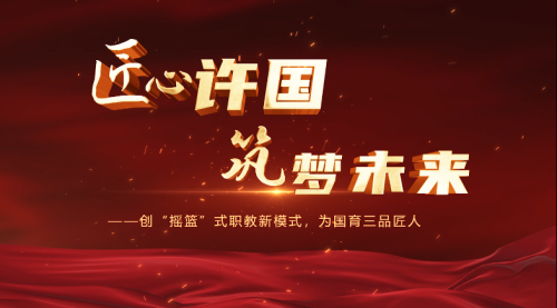 匠心许国 筑梦未来——创“摇篮”式职教新模式，为国育三品匠人